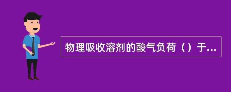 物理吸收溶剂的酸气负荷（）于气相中酸性组分的分压。