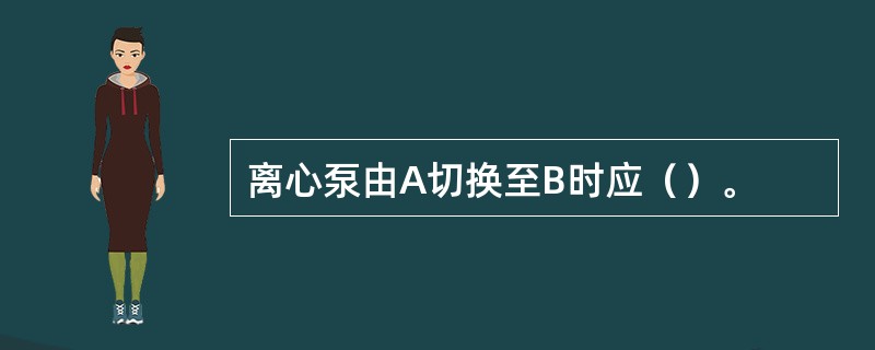 离心泵由A切换至B时应（）。