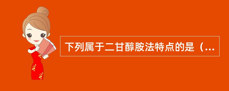 下列属于二甘醇胺法特点的是（）。