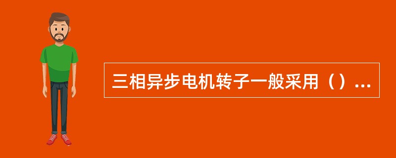 三相异步电机转子一般采用（）制成。