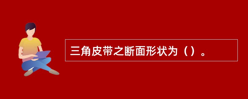 三角皮带之断面形状为（）。