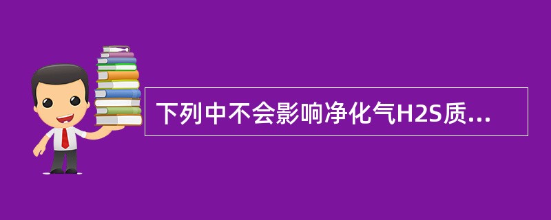 下列中不会影响净化气H2S质量的因素是（）。