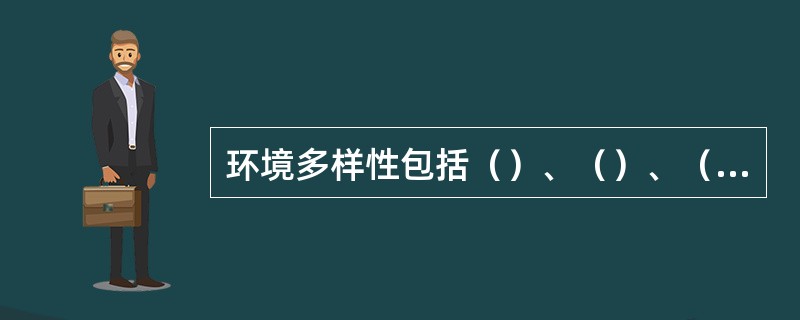 环境多样性包括（）、（）、（）。