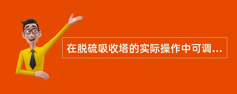 在脱硫吸收塔的实际操作中可调节的主要参数是（）。