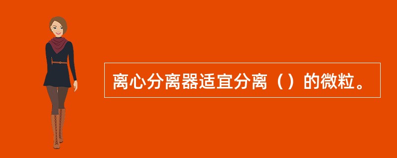 离心分离器适宜分离（）的微粒。