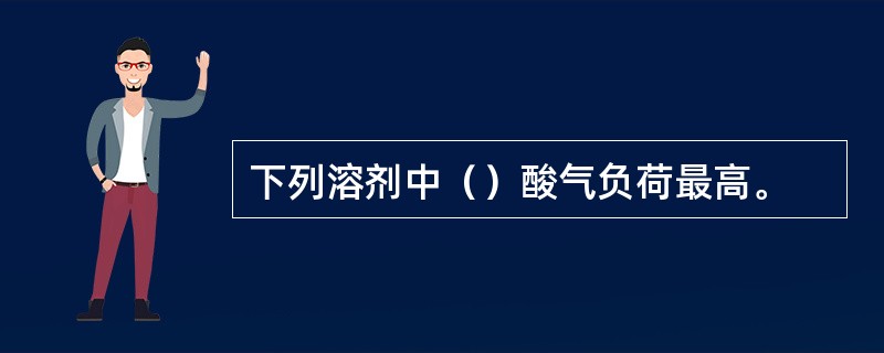 下列溶剂中（）酸气负荷最高。