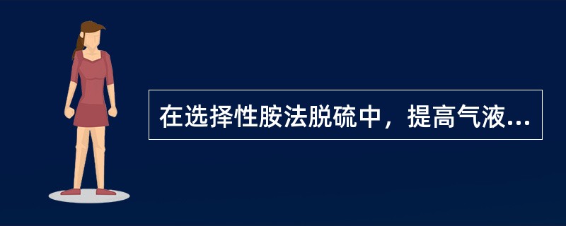 在选择性胺法脱硫中，提高气液比，溶液选择性（）。