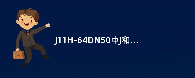 J11H-64DN50中J和H分别表示（）。