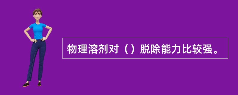 物理溶剂对（）脱除能力比较强。