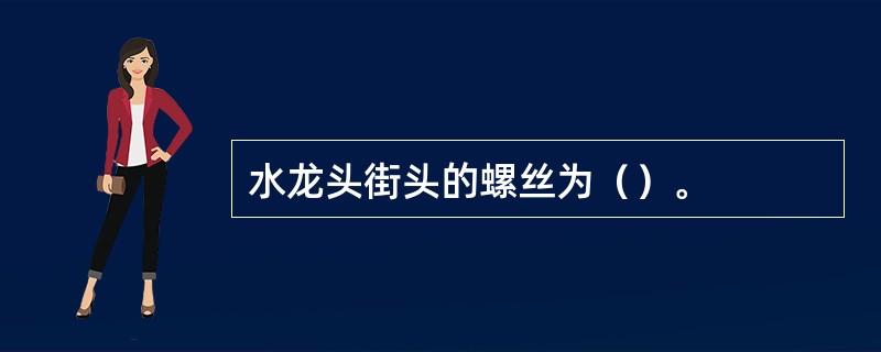 水龙头街头的螺丝为（）。