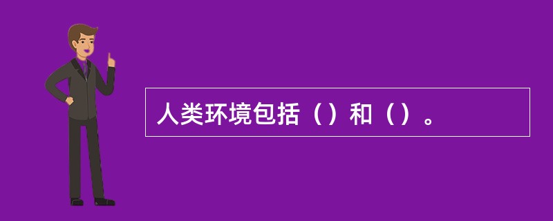 人类环境包括（）和（）。