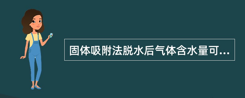 固体吸附法脱水后气体含水量可低于（）。