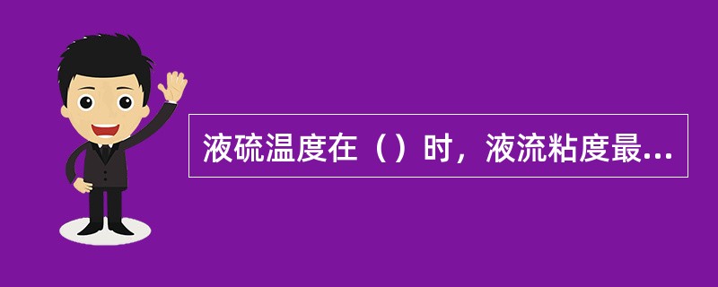 液硫温度在（）时，液流粘度最小。