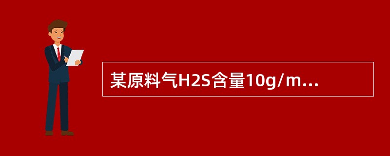 某原料气H2S含量10g/m3，经脱硫处理后，净化气H2S含量为10mg/m3，