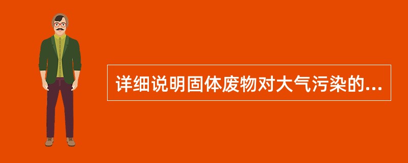 详细说明固体废物对大气污染的主要表现方面。