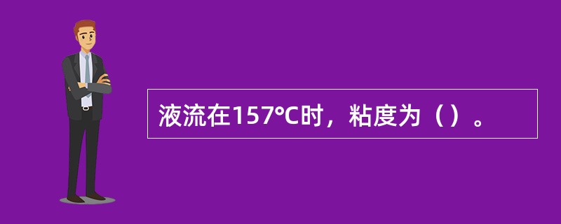 液流在157℃时，粘度为（）。