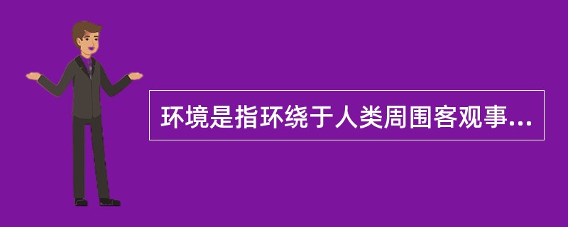 环境是指环绕于人类周围客观事物的整体，既包括自然因素，也包括（）。