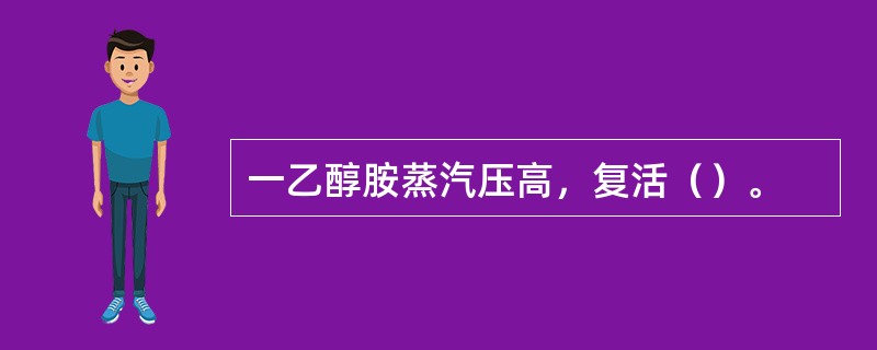 一乙醇胺蒸汽压高，复活（）。