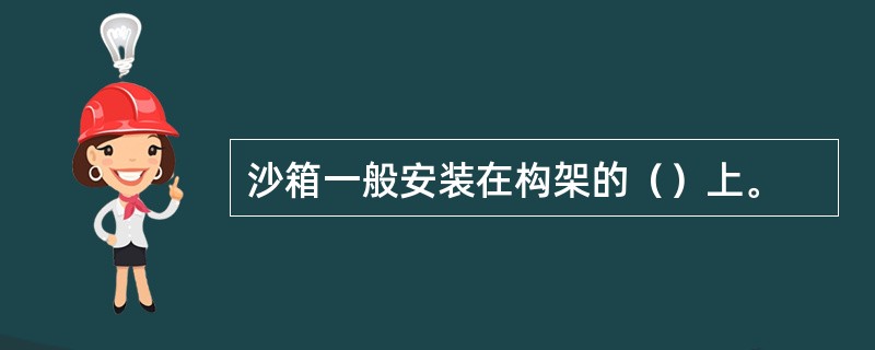 沙箱一般安装在构架的（）上。