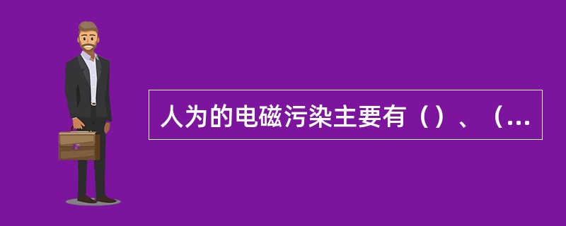 人为的电磁污染主要有（）、（）、（）。