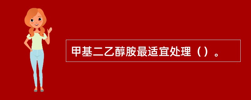甲基二乙醇胺最适宜处理（）。