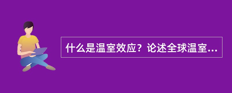 什么是温室效应？论述全球温室效应产生的原因，后果，及控制对策？