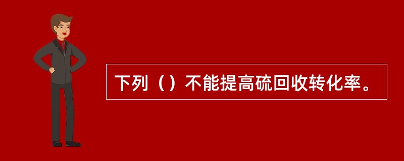 下列（）不能提高硫回收转化率。