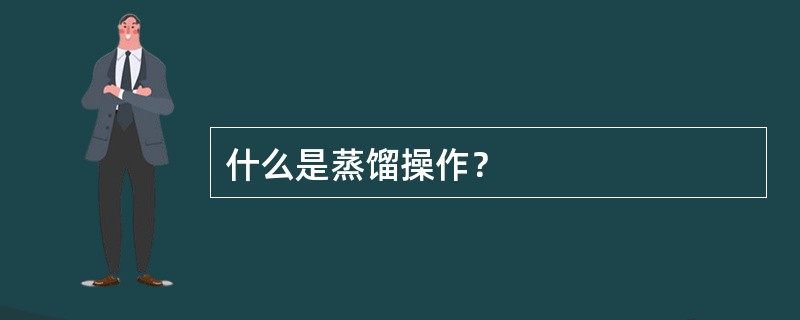 什么是蒸馏操作？