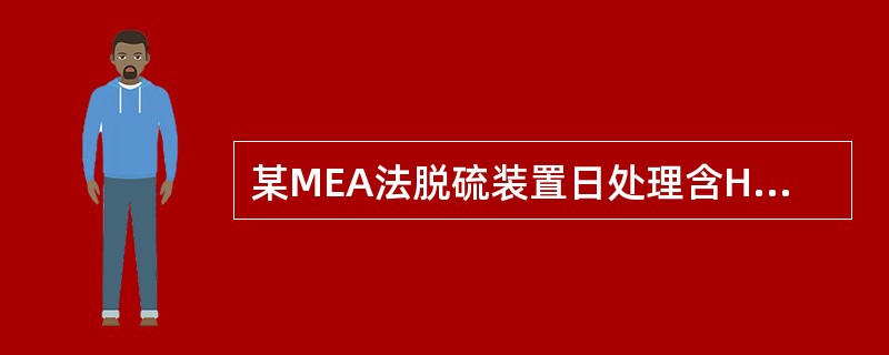 某MEA法脱硫装置日处理含H2S1%（体积分数）、CO22%（体积分数）的天然气