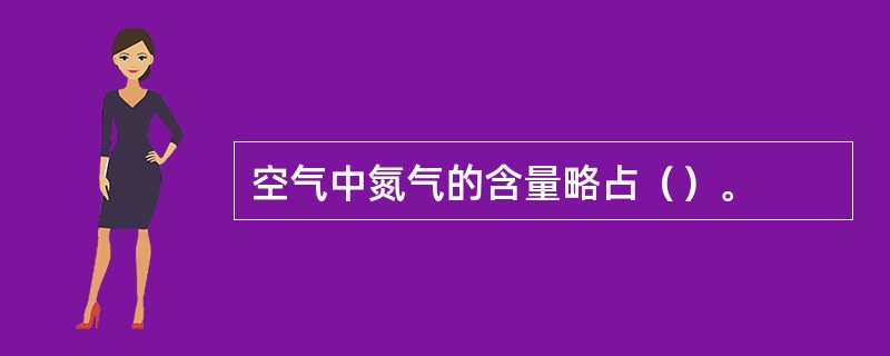 空气中氮气的含量略占（）。