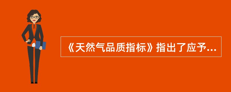 《天然气品质指标》指出了应予考虑的指标及相应的检测方法。