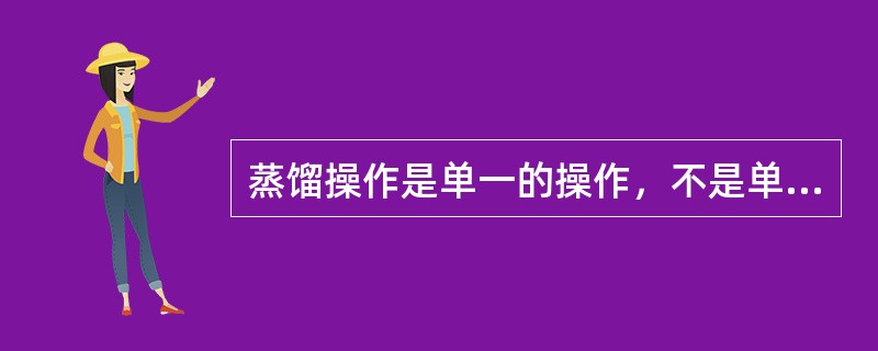 蒸馏操作是单一的操作，不是单元操作。