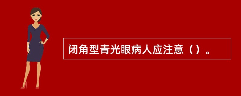 闭角型青光眼病人应注意（）。