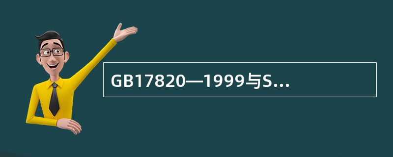 GB17820—1999与SY7514—88相比，GB17820—1999带有强