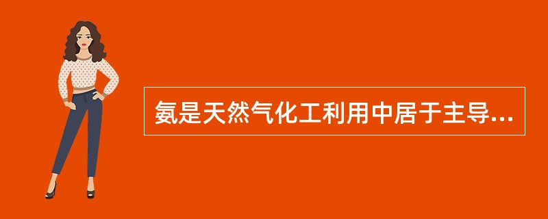 氨是天然气化工利用中居于主导地位的产品。