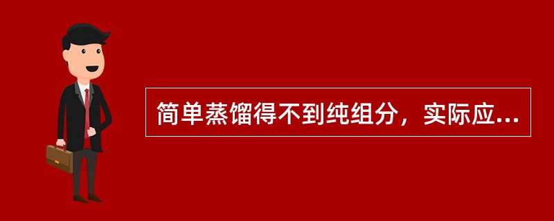 简单蒸馏得不到纯组分，实际应用也较多。