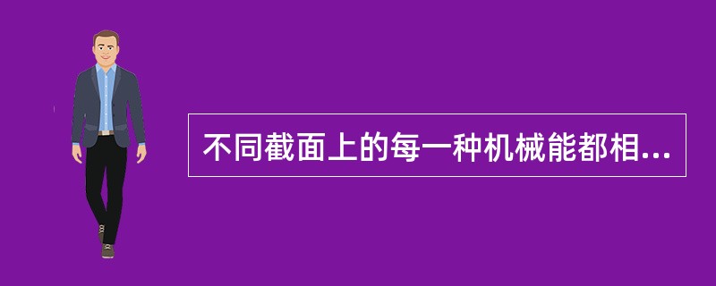 不同截面上的每一种机械能都相等。