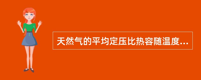 天然气的平均定压比热容随温度升高而增加。