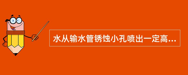 水从输水管锈蚀小孔喷出一定高度的现象，就是动能的表现。