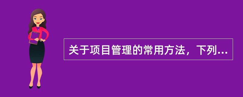 关于项目管理的常用方法，下列说法正确的有（）。