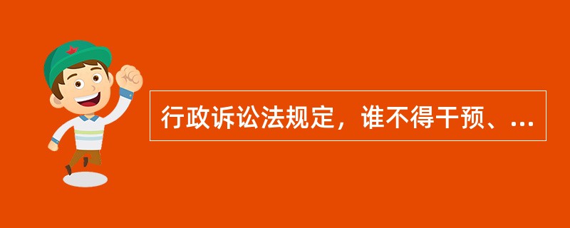 行政诉讼法规定，谁不得干预、阻碍人民法院受理行政案件？