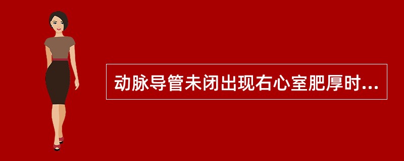 动脉导管未闭出现右心室肥厚时提示（）