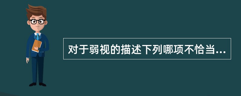 对于弱视的描述下列哪项不恰当（）。