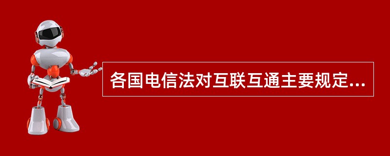 各国电信法对互联互通主要规定以下（）内容。