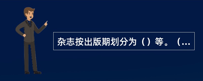 杂志按出版期划分为（）等。（周刊，旬刊，半月刊，双月刊，季刊，半年刊等）