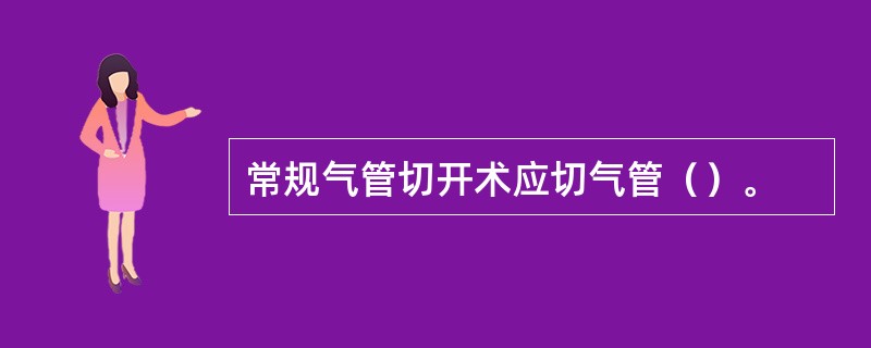 常规气管切开术应切气管（）。