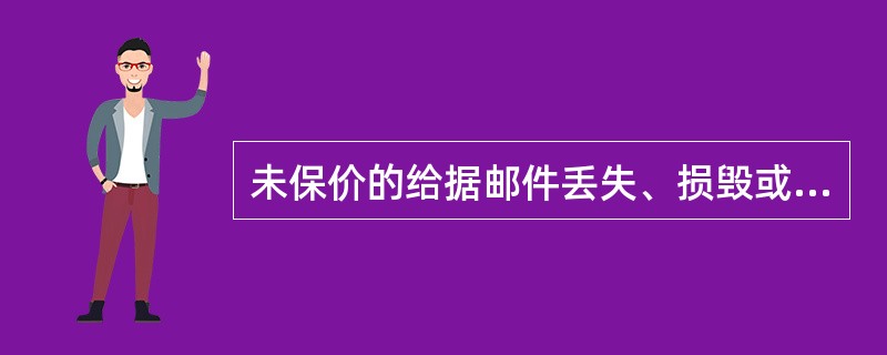 未保价的给据邮件丢失、损毁或者内件短少的，按照实际损失赔偿，但最高赔偿额不超过所