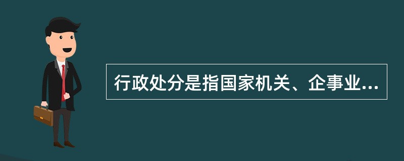 行政处分是指国家机关、企事业单位按干部、人事管理权限对机关工作人员和职工进行的处