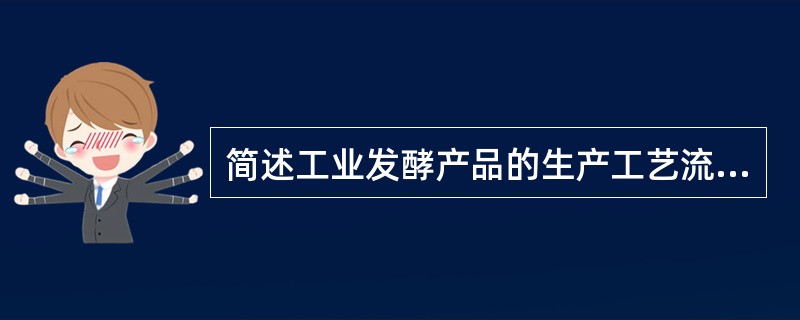 简述工业发酵产品的生产工艺流程。