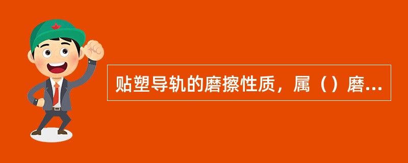 贴塑导轨的磨擦性质，属（）磨擦导轨。